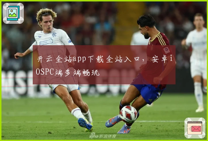 开云全站app下载全站入口，安卓iOSPC端多端畅玩