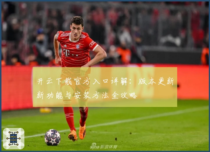 开云下载官方入口详解：版本更新新功能与安装方法全攻略