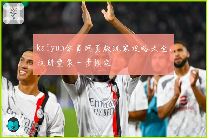 kaiyun体育网页版玩家攻略大全，注册登录一步搞定