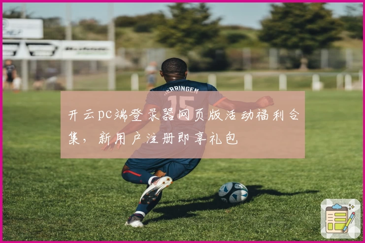 开云pc端登录器网页版活动福利合集，新用户注册即享礼包
