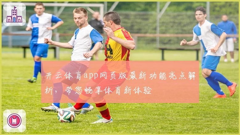 开云体育app网页版最新功能亮点解析，带您畅享体育新体验