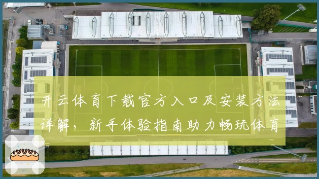 开云体育下载官方入口及安装方法详解，新手体验指南助力畅玩体育赛事