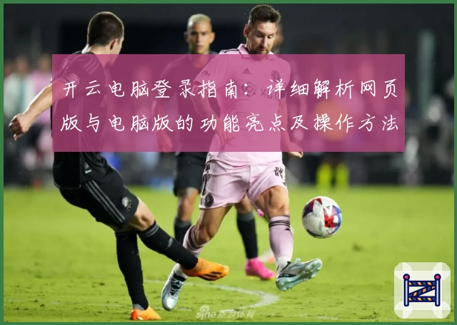 开云电脑登录指南:详细解析网页版与电脑版的功能亮点及操作方法
