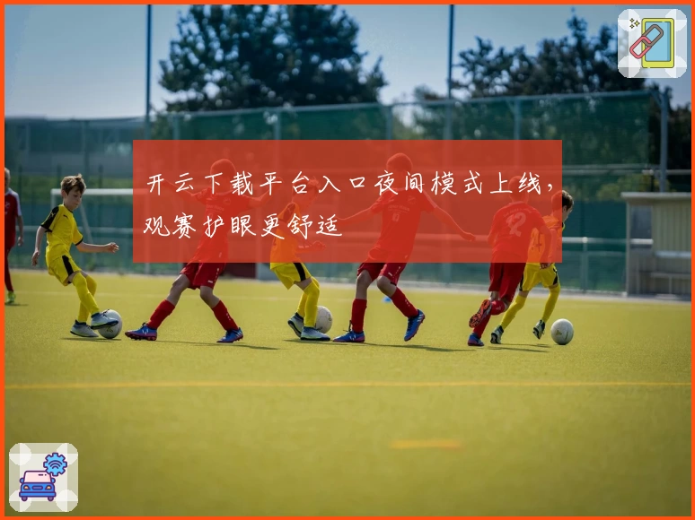 开云下载平台入口夜间模式上线，观赛护眼更舒适