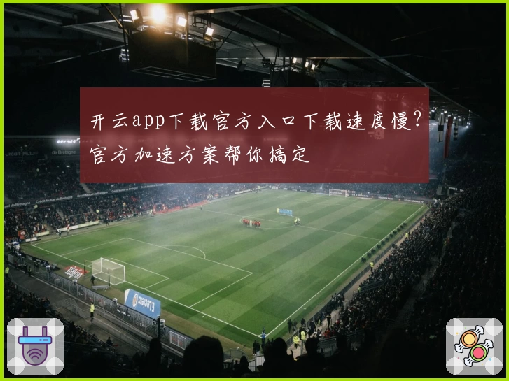 开云app下载官方入口下载速度慢？官方加速方案帮你搞定