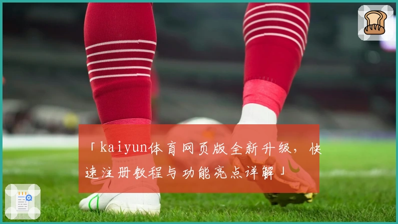 「kaiyun体育网页版全新升级，快速注册教程与功能亮点详解」