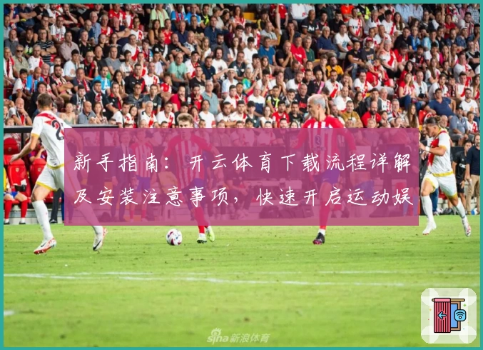 新手指南：开云体育下载流程详解及安装注意事项，快速开启运动娱乐新体验