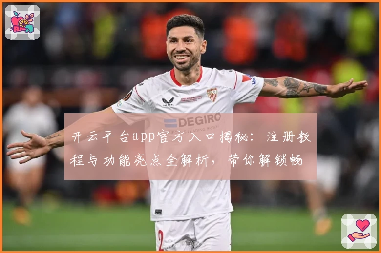 开云平台app官方入口揭秘：注册教程与功能亮点全解析，带你解锁畅快体验