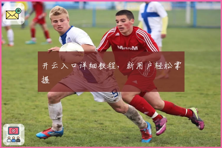 开云入口详细教程，新用户轻松掌握