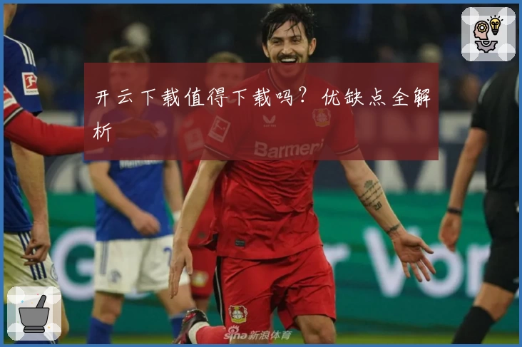 开云下载值得下载吗？优缺点全解析