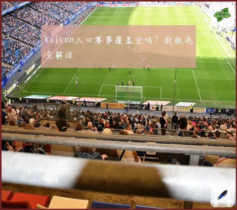 kaiyun入口赛事覆盖全吗？新版亮点解读