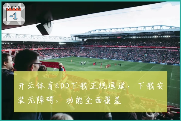 开云体育app下载正规通道，下载安装无障碍，功能全面覆盖