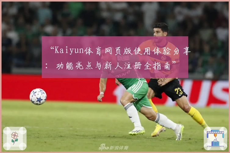 “Kaiyun体育网页版使用体验分享：功能亮点与新人注册全指南”