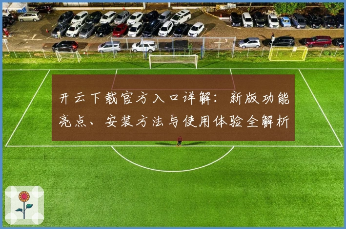 开云下载官方入口详解：新版功能亮点、安装方法与使用体验全解析