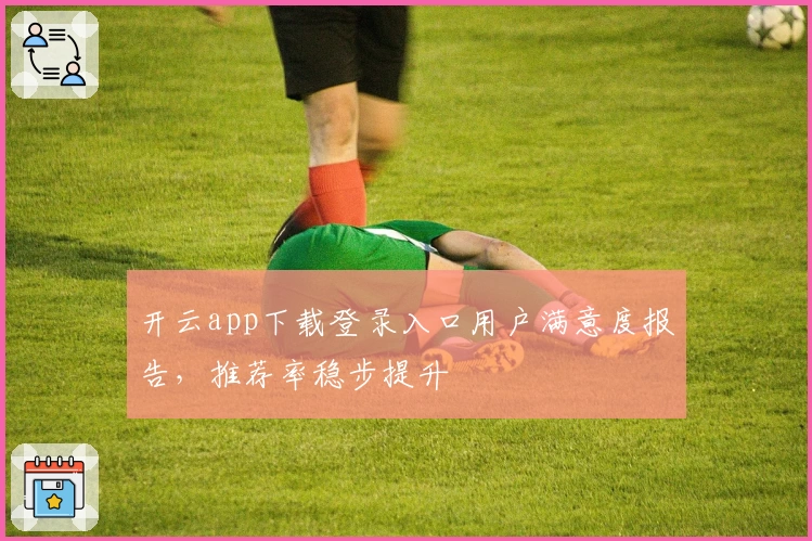 开云app下载登录入口用户满意度报告，推荐率稳步提升