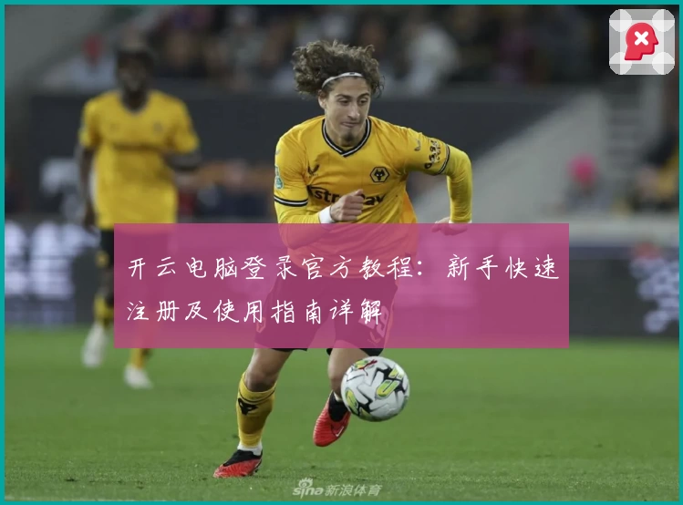 开云电脑登录官方教程：新手快速注册及使用指南详解