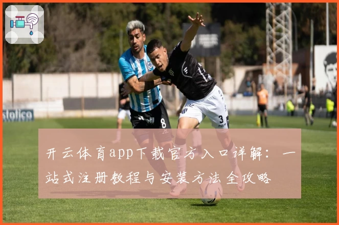 开云体育app下载官方入口详解：一站式注册教程与安装方法全攻略