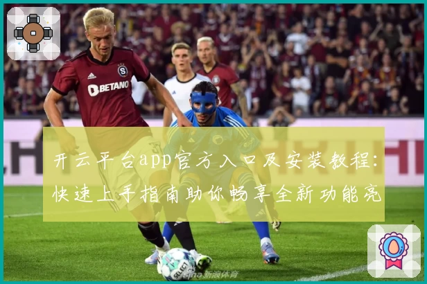 开云平台app官方入口及安装教程：快速上手指南助你畅享全新功能亮点