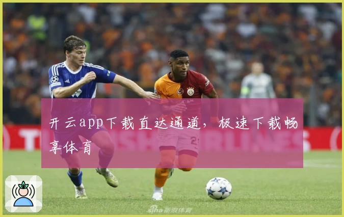 开云app下载直达通道，极速下载畅享体育