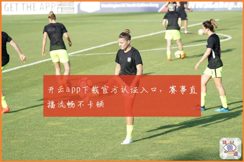开云app下载官方认证入口，赛事直播流畅不卡顿