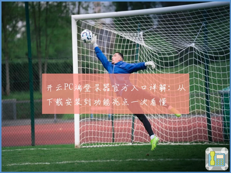 开云PC端登录器官方入口详解：从下载安装到功能亮点一次看懂