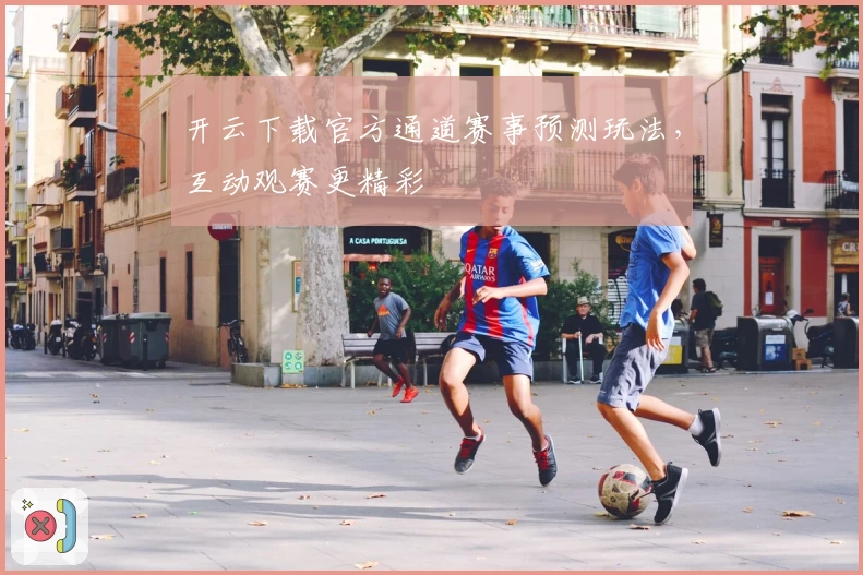 开云下载官方通道赛事预测玩法，互动观赛更精彩