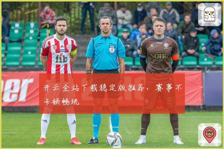 开云全站下载稳定版推荐，赛事不卡顿畅玩