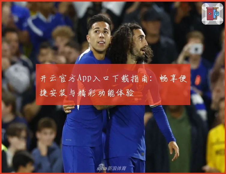 开云官方App入口下载指南：畅享便捷安装与精彩功能体验