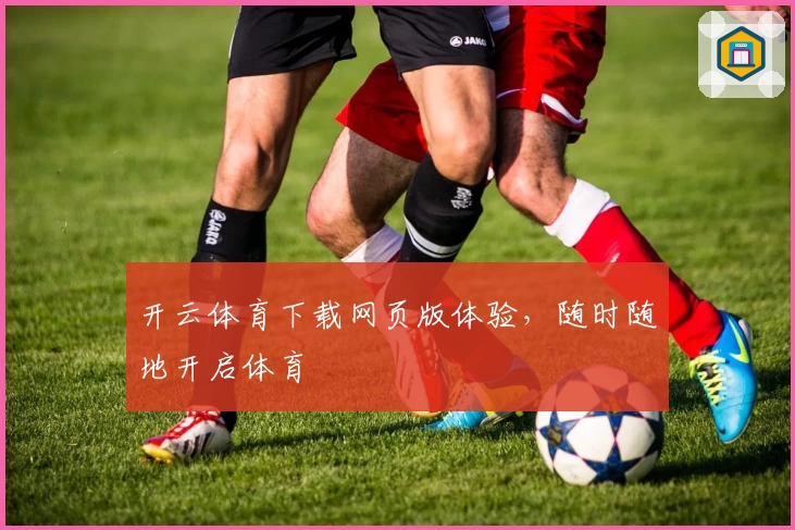 开云体育下载网页版体验，随时随地开启体育
