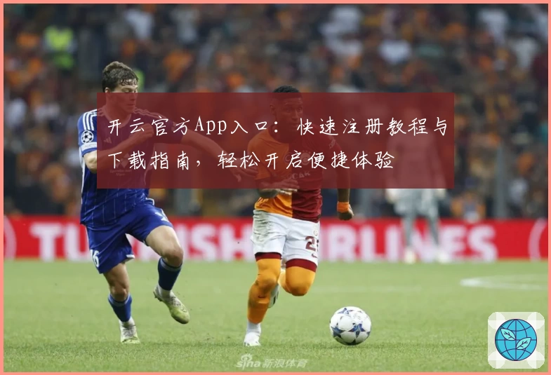 开云官方App入口：快速注册教程与下载指南，轻松开启便捷体验