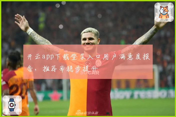 开云app下载登录入口用户满意度报告，推荐率稳步提升