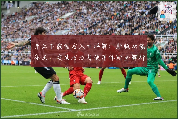 开云下载官方入口详解：新版功能亮点、安装方法与使用体验全解析