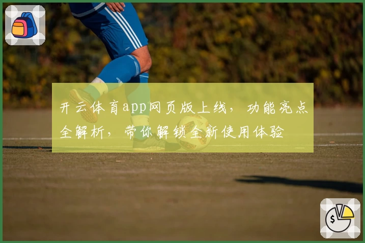 开云体育app网页版上线,功能亮点全解析,带你解锁全新使用体验
