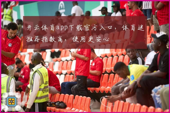 开云体育app下载官方入口，体育迷推荐指数高，使用更安心