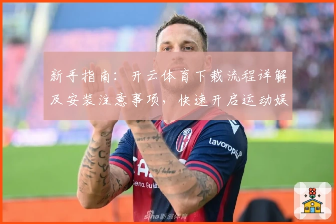 新手指南：开云体育下载流程详解及安装注意事项，快速开启运动娱乐新体验