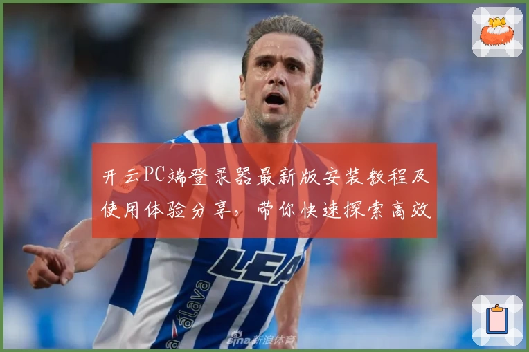 开云PC端登录器最新版安装教程及使用体验分享，带你快速探索高效便捷的全新操作体验