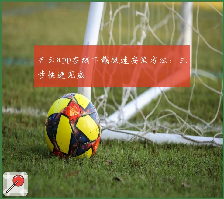 开云app在线下载极速安装方法，三步快速完成