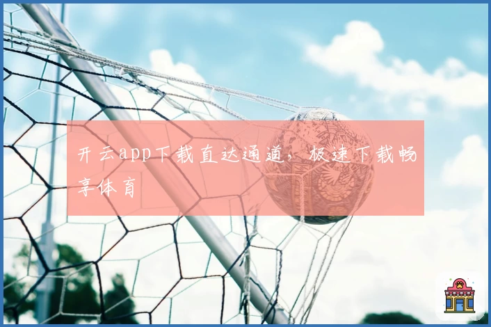 开云app下载直达通道，极速下载畅享体育