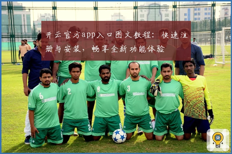 开云官方app入口图文教程：快速注册与安装，畅享全新功能体验
