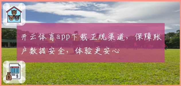 开云体育app下载正规渠道，保障账户数据安全，体验更安心