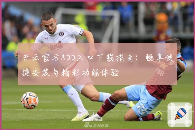 开云官方App入口下载指南：畅享便捷安装与精彩功能体验