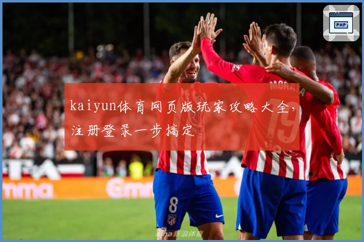 kaiyun体育网页版玩家攻略大全，注册登录一步搞定