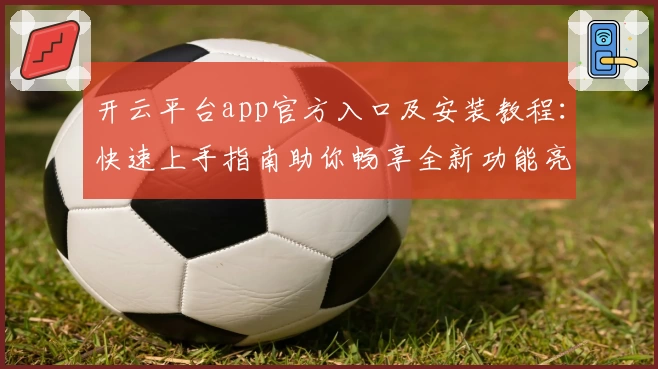 开云平台app官方入口及安装教程：快速上手指南助你畅享全新功能亮点