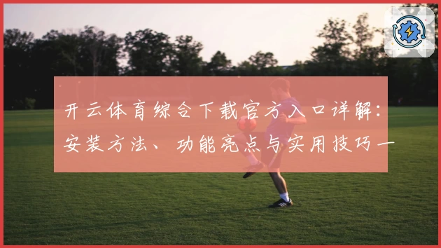 开云体育综合下载官方入口详解：安装方法、功能亮点与实用技巧一站式介绍