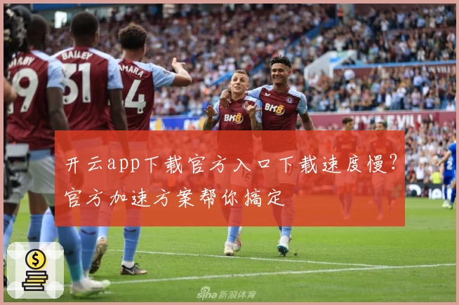 开云app下载官方入口下载速度慢？官方加速方案帮你搞定