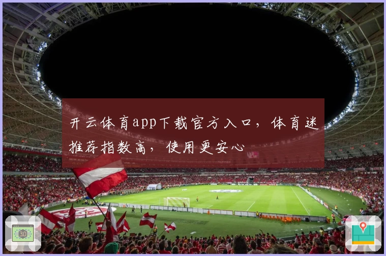 开云体育app下载官方入口，体育迷推荐指数高，使用更安心