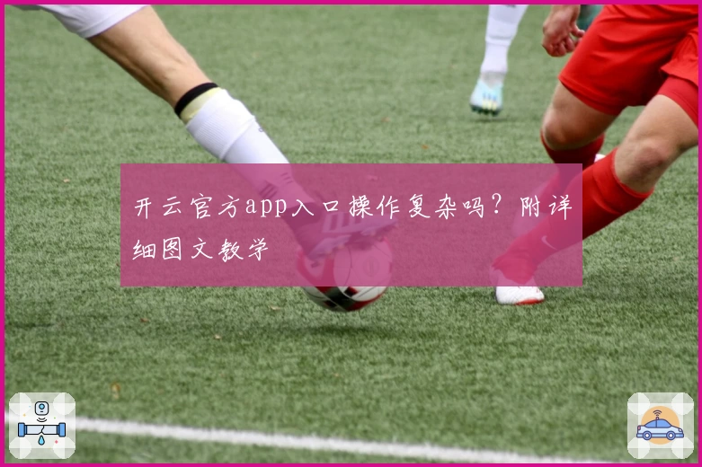 开云官方app入口操作复杂吗？附详细图文教学