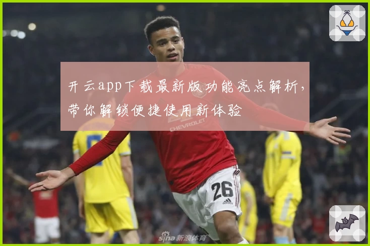 开云app下载最新版功能亮点解析，带你解锁便捷使用新体验