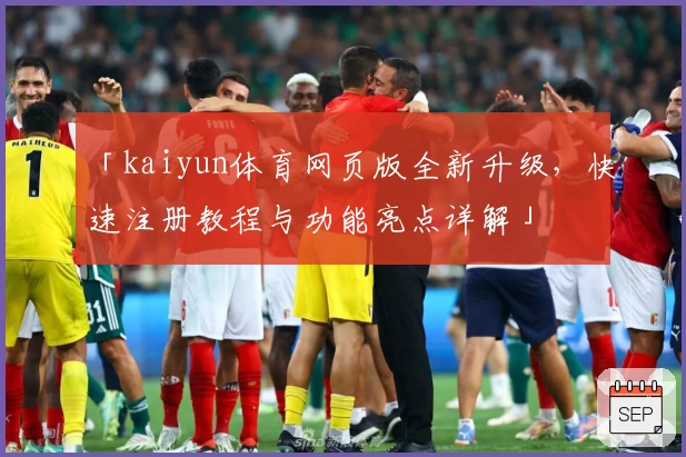「kaiyun体育网页版全新升级，快速注册教程与功能亮点详解」